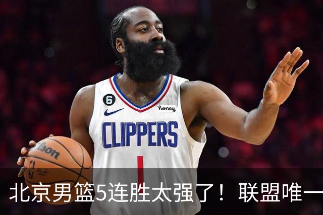 北京男篮5连胜太强了！联盟唯一不败队+净胜133分，冠军相藏不住