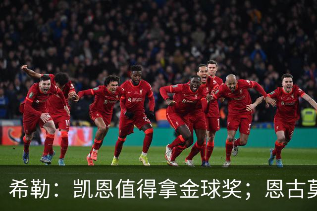 希勒：凯恩值得拿金球奖；恩古莫哈是个现象级天才