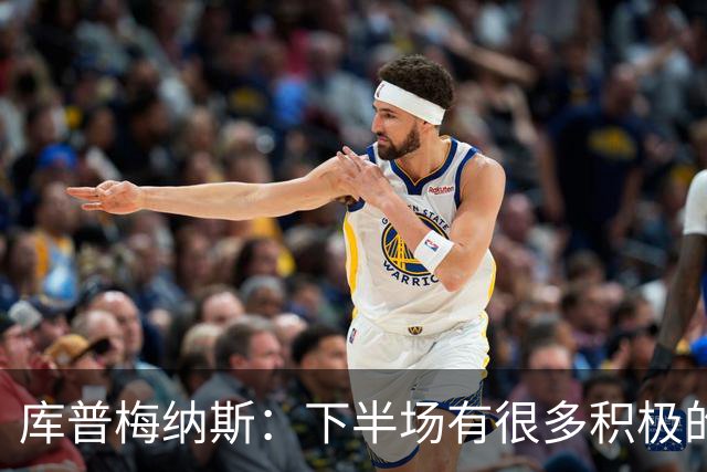 库普梅纳斯：下半场有很多积极的东西是我们可以带到下一场的