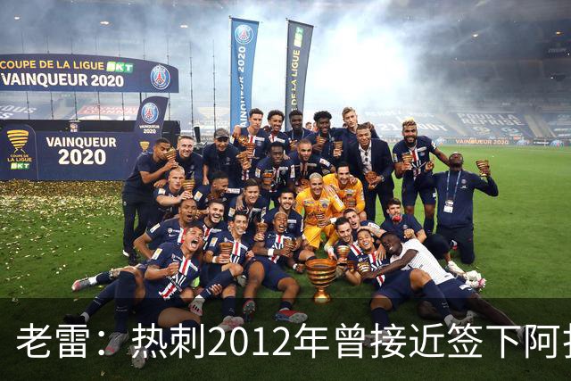 老雷：热刺2012年曾接近签下阿扎尔，乔-科尔打电话给我推荐