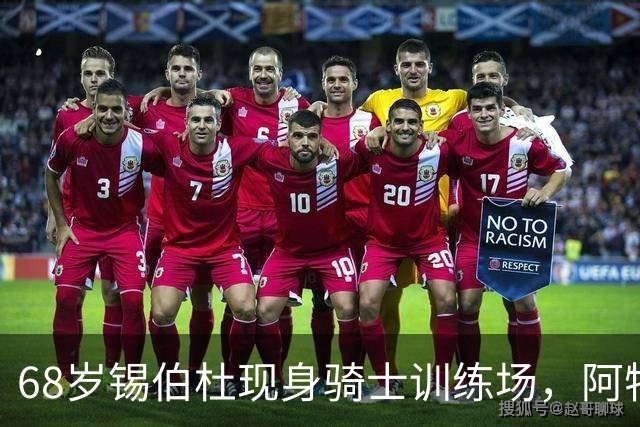 68岁锡伯杜现身骑士训练场，阿特金森只想要他一句反馈